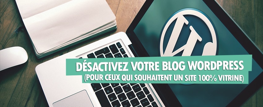 Désactivez votre blog WordPress (pour ceux qui souhaitent un site 100% vitrine)