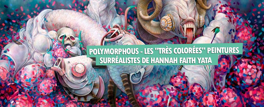 Polymorphous – Les « Très colorées » peintures surréalistes de Hannah Faith Yata